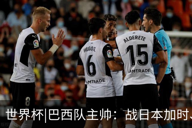 世界杯|巴西队主帅：战日本加时、点球都有预案
