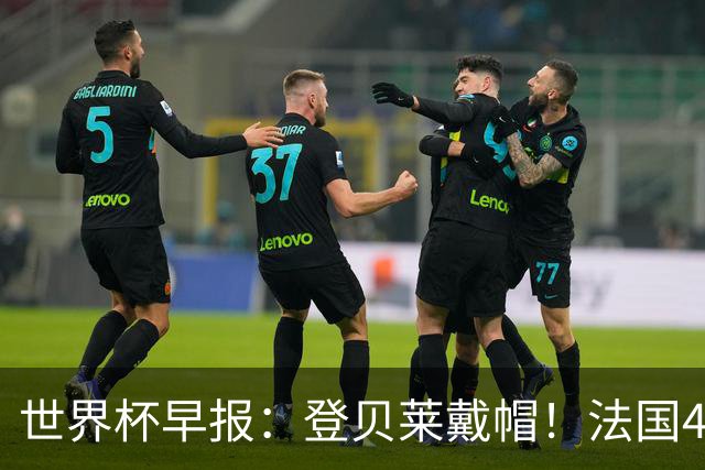 世界杯早报：登贝莱戴帽！法国4-1挪威 塞内加尔大胜排名超韩国