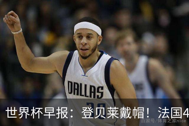 世界杯早报：登贝莱戴帽！法国4-1挪威 塞内加尔大胜排名超韩国