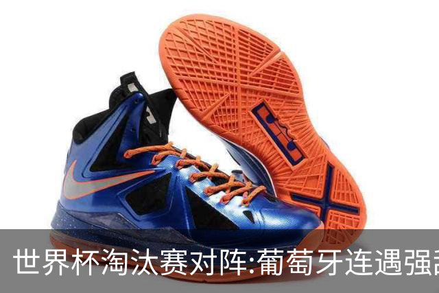世界杯淘汰赛对阵:葡萄牙连遇强敌 阿根廷轻松
