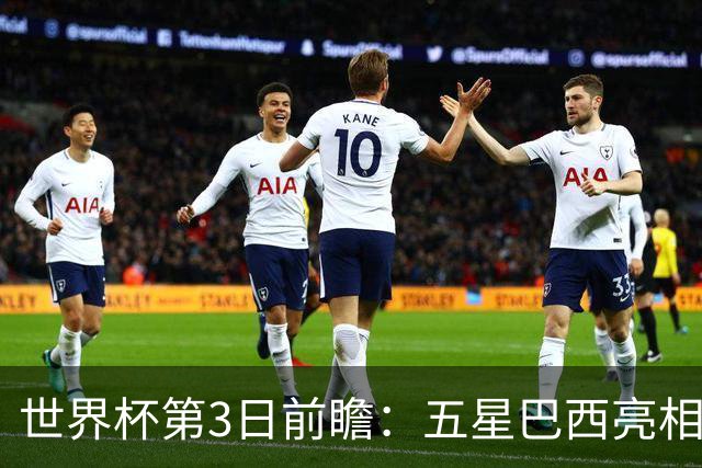 世界杯第3日前瞻：五星巴西亮相 亚足联球队面临“欧洲大考”