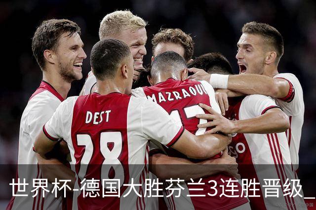 世界杯-德国大胜芬兰3连胜晋级 芬兰3连败出局