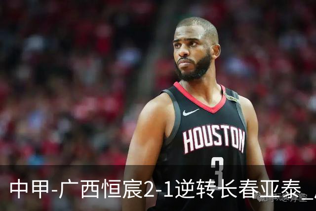 中甲-广西恒宸2-1逆转长春亚泰 广西恒宸终结联赛4连平暂升至第四