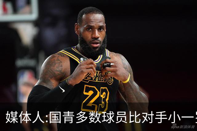 媒体人:国青多数球员比对手小一岁成绩值得鼓励 篮板&三分是短板