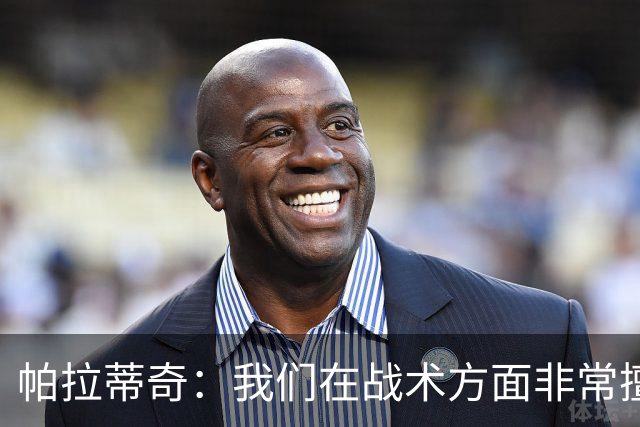 帕拉蒂奇：我们在战术方面非常擅长 但能实现质的飞跃的球员太少