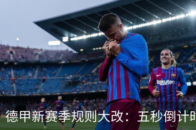 德甲新赛季规则大改：五秒倒计时 伤病离场1分钟 VAR权限再扩大