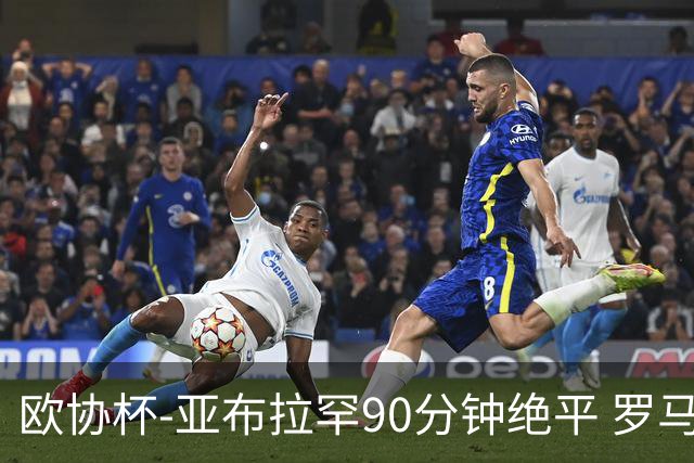 欧协杯-亚布拉罕90分钟绝平 罗马总分2-1涉险晋级