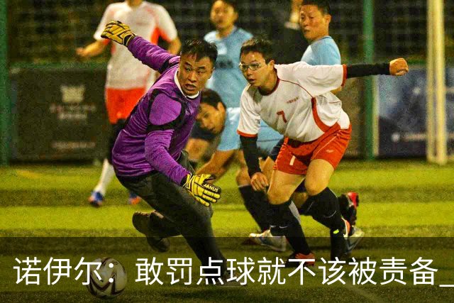 诺伊尔：敢罚点球就不该被责备 这种方式结束德国队生涯极其痛苦